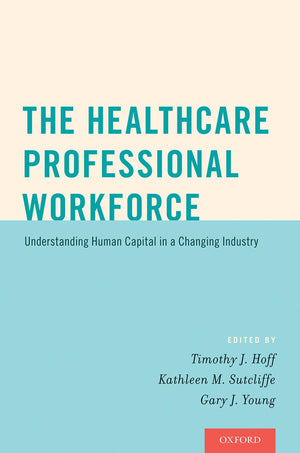 The Healthcare Professional Workforce: Understanding Human Capital in a Changing Industry,Used