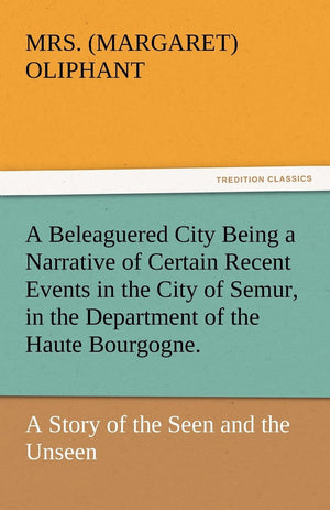 A Beleaguered City Being a Narrative of Certain Recent Events in the City of Semur, in the Department of the Haute Bourgogne.,Used