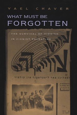 What Must Be Forgotten: The Survival Of Yiddish In Zionist Palestine (Judaic Traditions In Literature, Music, & Art),New
