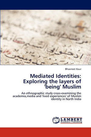 Mediated Identities: Exploring the layers of 'being' Muslim: An ethnographic study crossexamining the academia,media and 'lived,Used