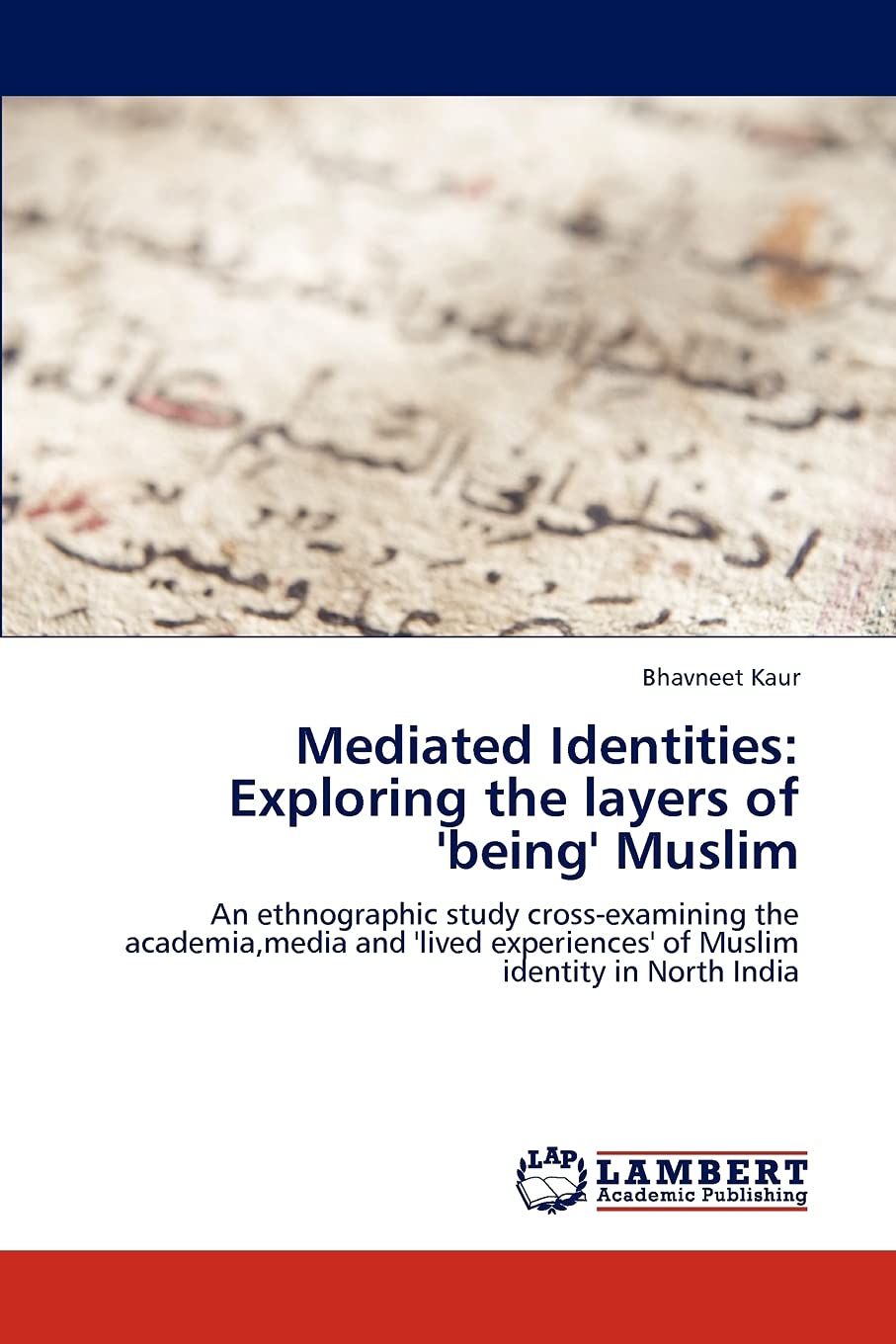Mediated Identities: Exploring the layers of 'being' Muslim: An ethnographic study crossexamining the academia,media and 'lived,Used
