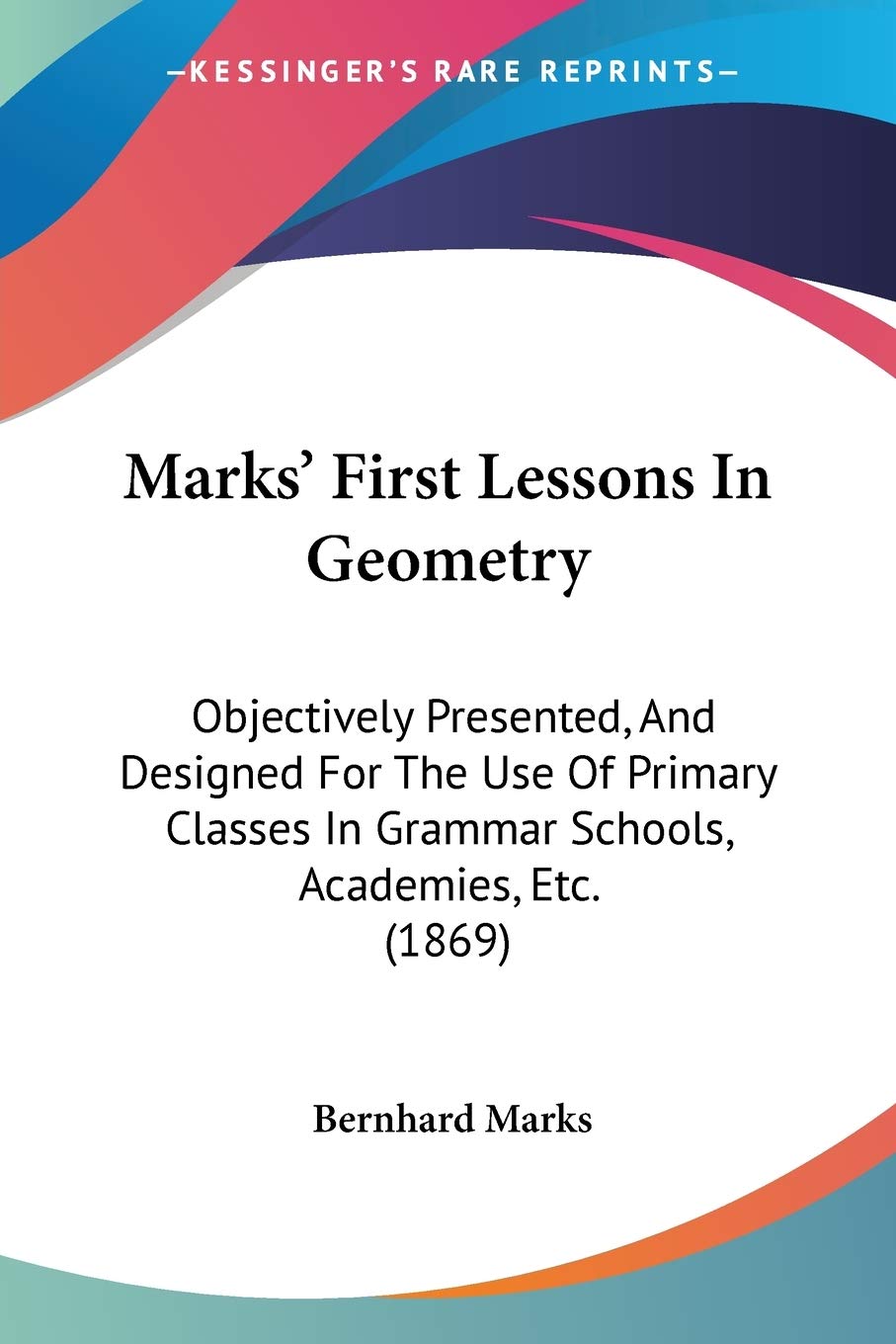 Marks' First Lessons In Geometry: Objectively Presented, And Designed For The Use Of Primary Classes In Grammar Schools, Academi,Used