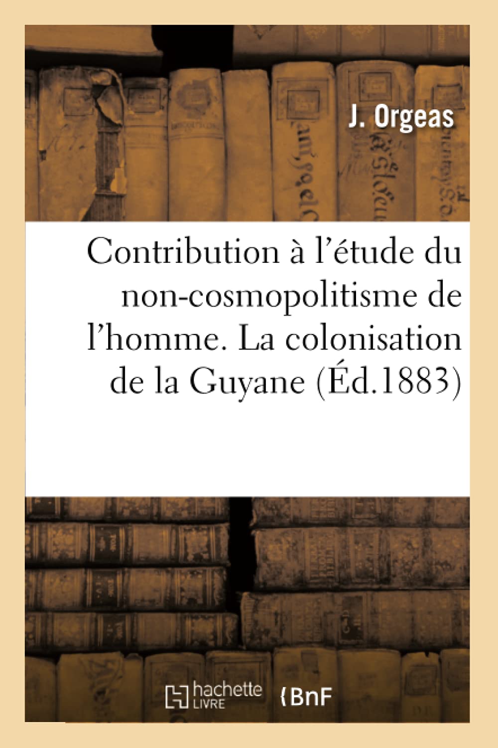 Contribution  L'Tude Du Noncosmopolitisme De L'Homme. La Colonisation De La Guyane (D.1883) (Histoire) (French Edition),New