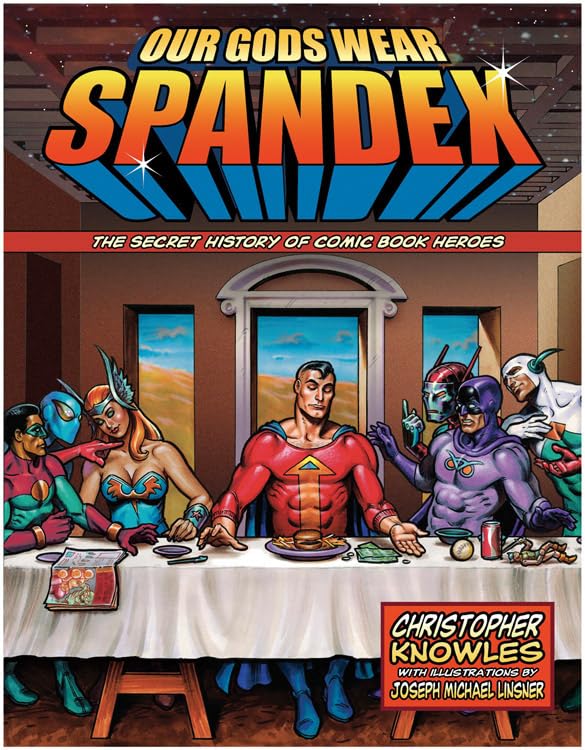 Our Gods Wear Spandex: The Secret History Of Comic Book Heroes