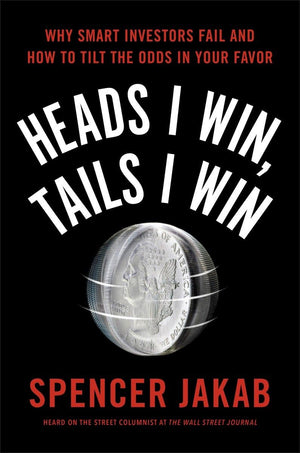 Heads I Win, Tails I Win: Why Smart Investors Fail And How To Tilt The Odds In Your Favor