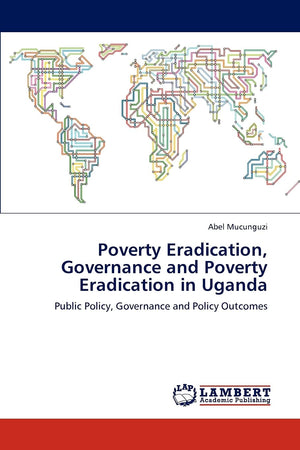 Poverty Eradication, Governance and Poverty Eradication in Uganda: Public Policy, Governance and Policy Outcomes,Used
