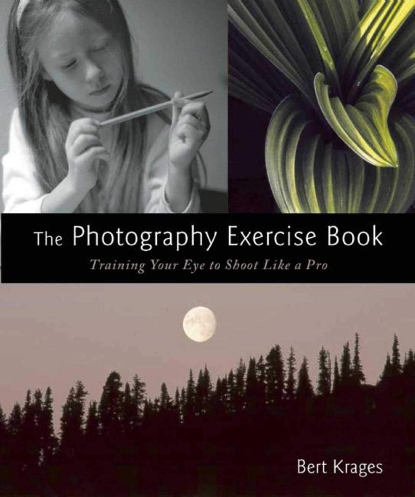 The Photography Exercise Book: Training Your Eye to Shoot Like a Pro (250+ color photographs make it come to life),New