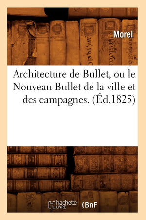 Architecture De Bullet, Ou Le Nouveau Bullet De La Ville Et Des Campagnes. (D.1825) (Arts) (French Edition),New