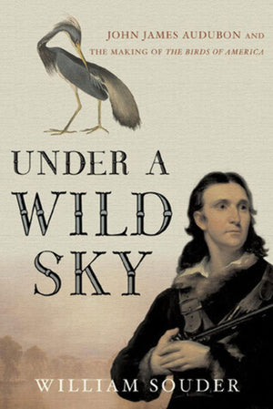 Under a Wild Sky: John James Audubon and the Making of The Birds of America,New