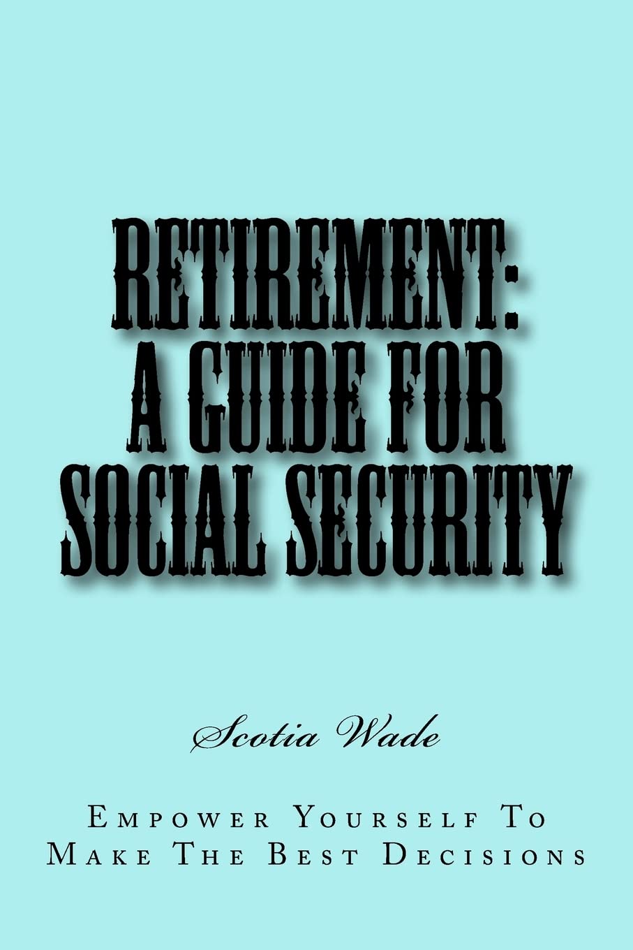 Retirement: A Guide for Social Security: Empower Yourself To Make the Right Decisions,Used