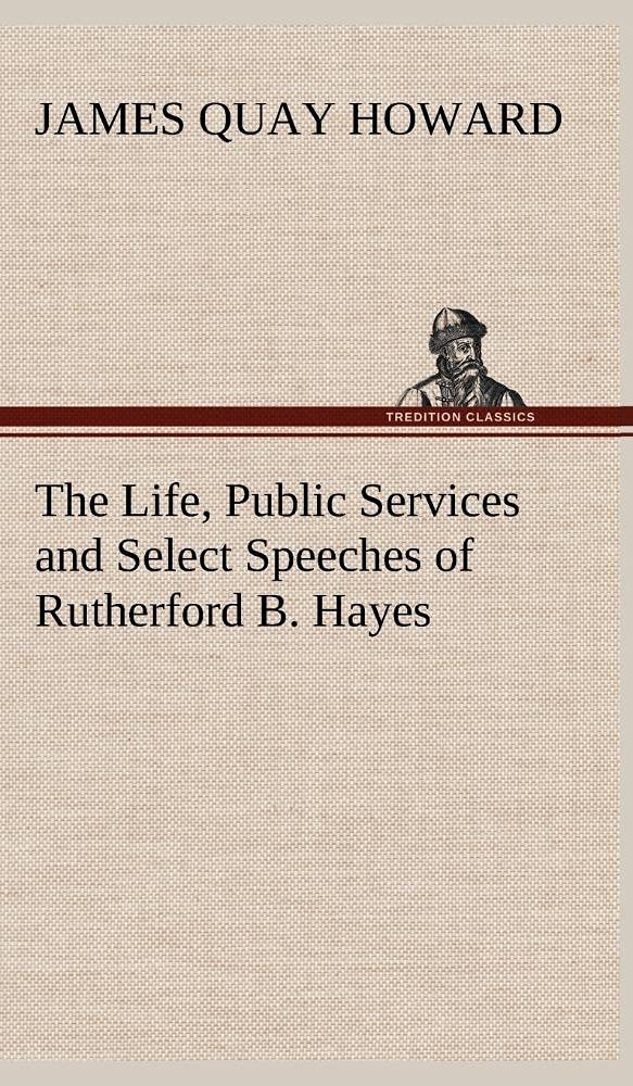 The Life, Public Services and Select Speeches of Rutherford B. Hayes,Used