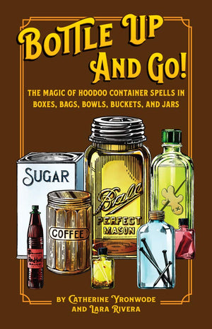 Bottle Up And Go! The Magic Of Hoodoo Container Spells In Boxes, Jars, Bags, Bowls, And Buckets-new