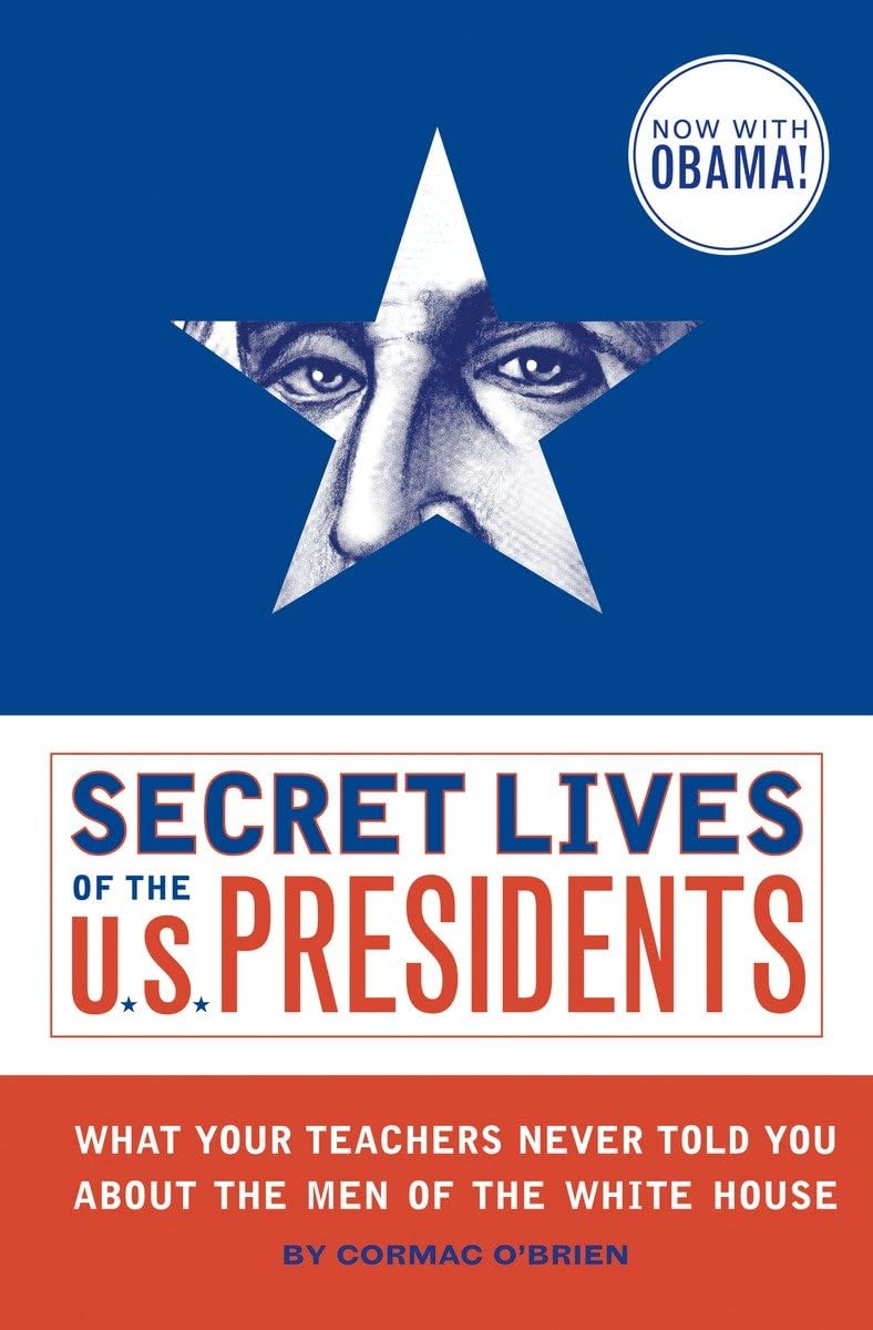 Secret Lives of the U.S. Presidents: What Your Teachers Never Told You About the Men of the White House,New