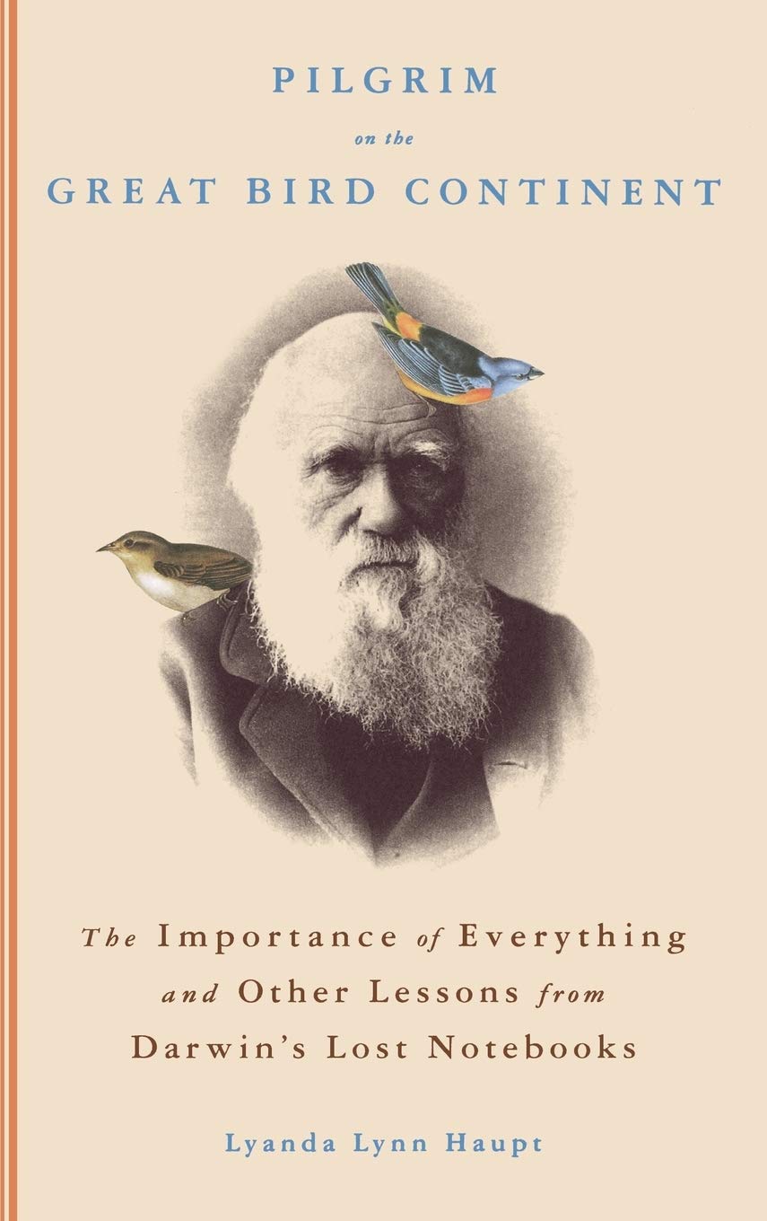 Pilgrim On The Great Bird Continent: The Importance Of Everything And Other Lessons From Darwin'S Lost Notebooks