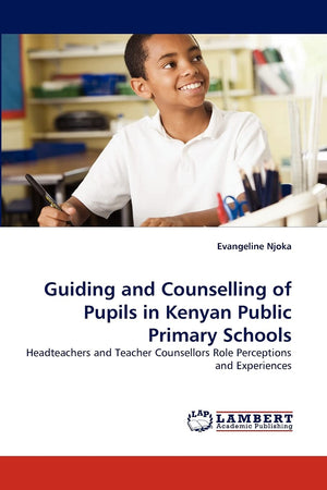 Guiding and Counselling of Pupils in Kenyan Public Primary Schools: Headteachers and Teacher Counsellors Role Perceptions and Ex,Used