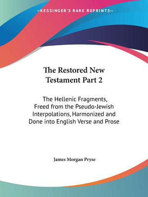 The Restored New Testament Part 2: The Hellenic Fragments, Freed from the PseudoJewish Interpolations, Harmonized and Done into,Used