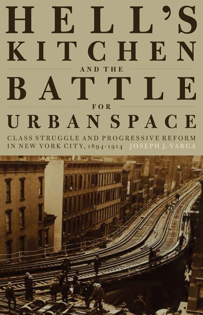 Hell's Kitchen and the Battle for Urban Space: Class Struggle and Progressive Reform in New York City, 18941914,Used