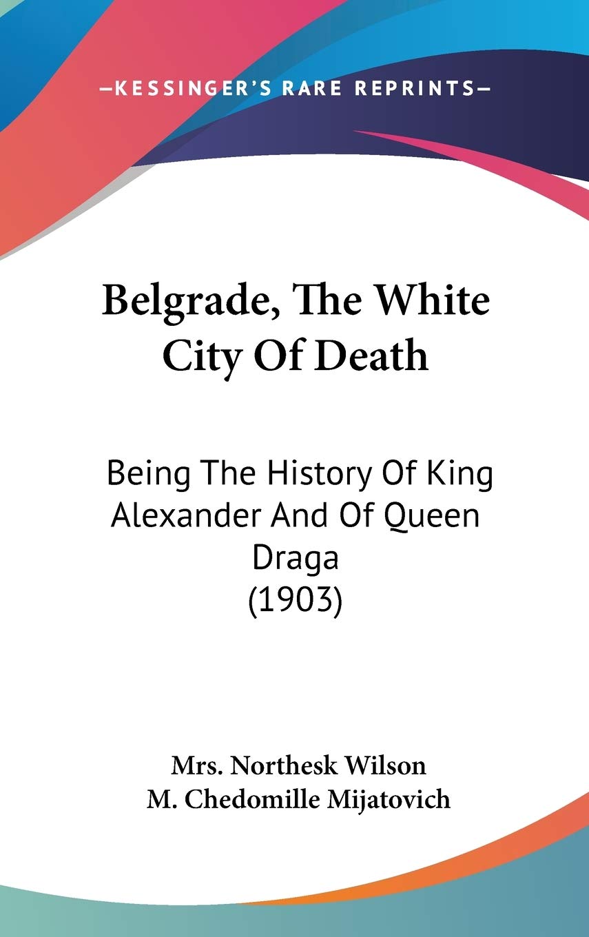 Belgrade, The White City Of Death: Being The History Of King Alexander And Of Queen Draga (1903),Used