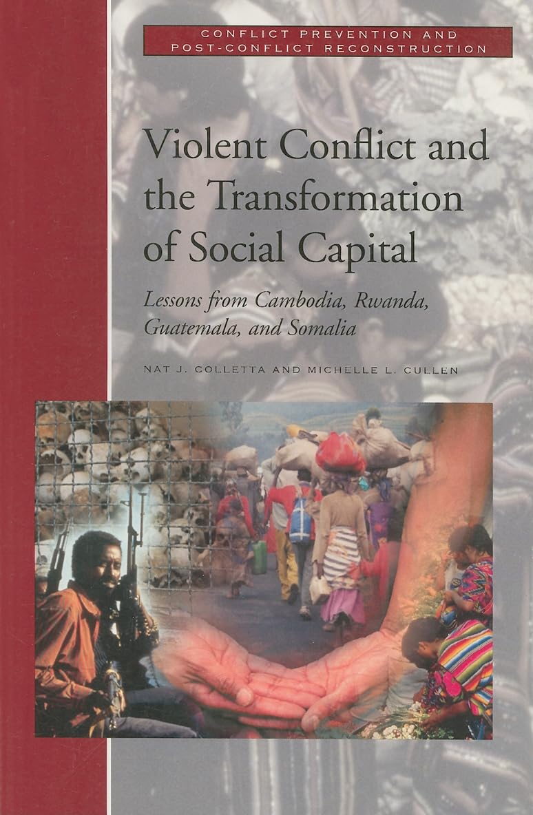 Violent Conflict And The Transformation Of Social Capital: Lessons From Cambodia, Rwanda, Guatemala, And Somalia (Conflict Preve,New