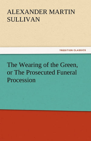 The Wearing of the Green, or the Prosecuted Funeral Procession,Used