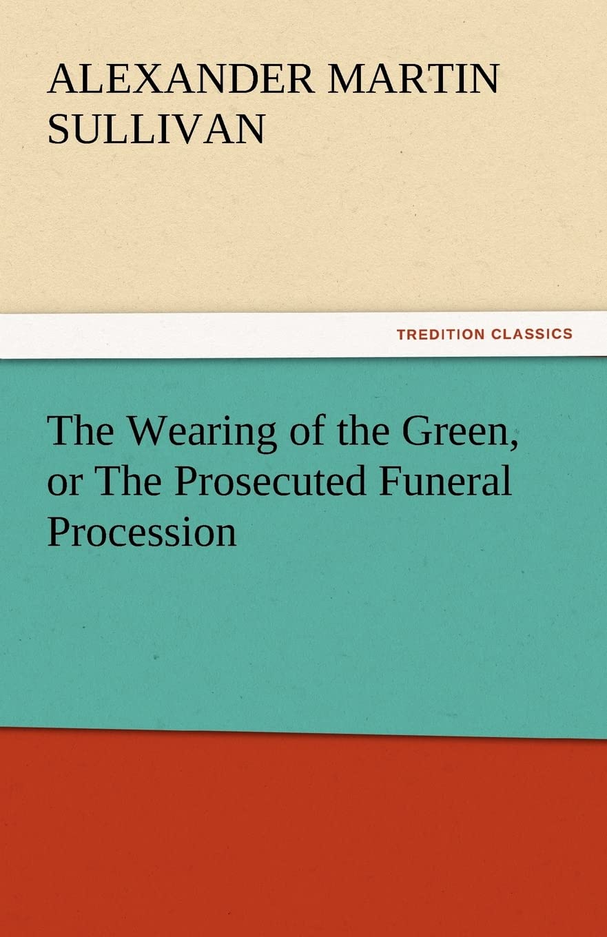 The Wearing of the Green, or the Prosecuted Funeral Procession,Used