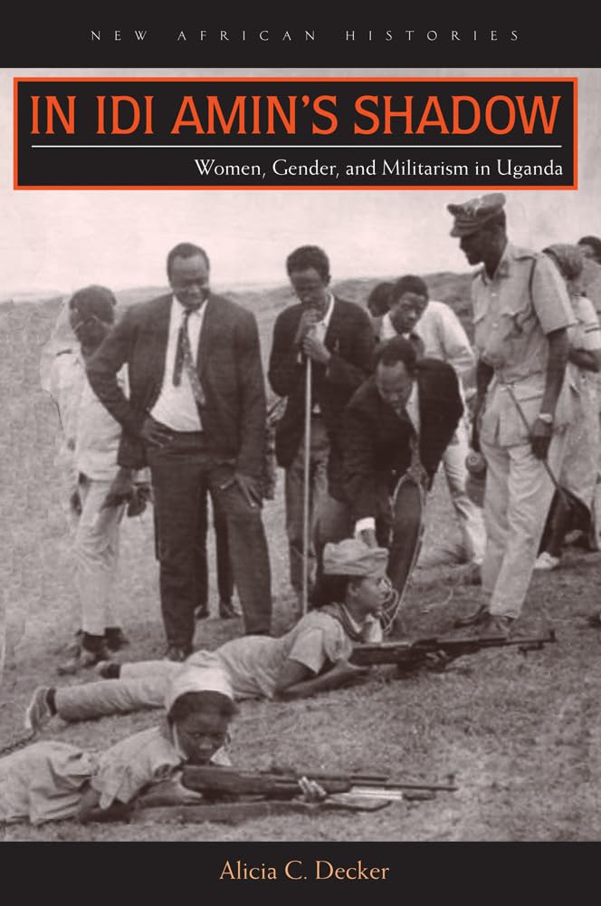 In Idi Amins Shadow: Women, Gender, And Militarism In Uganda (New African Histories)