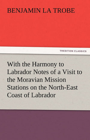 With the Harmony to Labrador Notes of a Visit to the Moravian Mission Stations on the NorthEast Coast of Labrador,Used