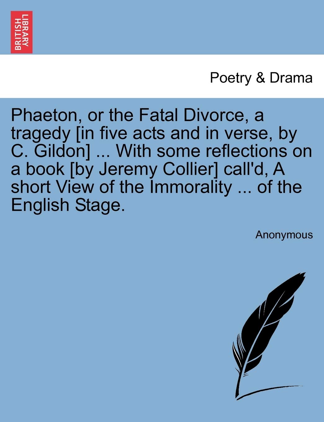 Phaeton, or the Fatal Divorce, a Tragedy [In Five Acts and in Verse, by C. Gildon] ... with Some Reflections on a Book [By Jerem,Used