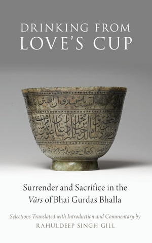 Drinking From Love's Cup: Surrender and Sacrifice in the Vars of Bhai Gurdas Bhalla (AAR Religion in Translation),Used