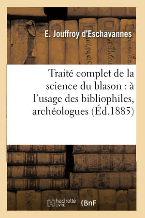 Trait Complet De La Science Du Blason:  L'Usage Des Bibliophiles, Archologues (D.1885) (Histoire) (French Edition),New
