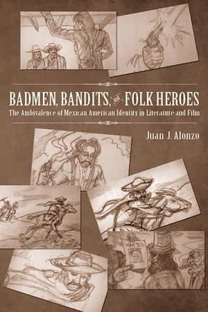 Badmen, Bandits, and Folk Heroes: The Ambivalence of Mexican American Identity in Literature and Film,Used