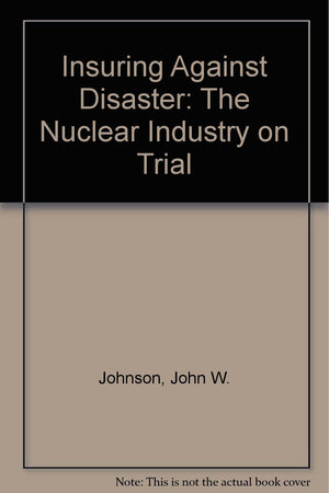 Insuring Against Disaster The Nuclear Industry On Trial