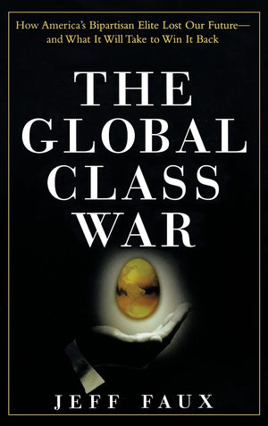 The Global Class War : How America'S Bipartisan Elite Lost Our Future  And What It Will Take To Win It Back