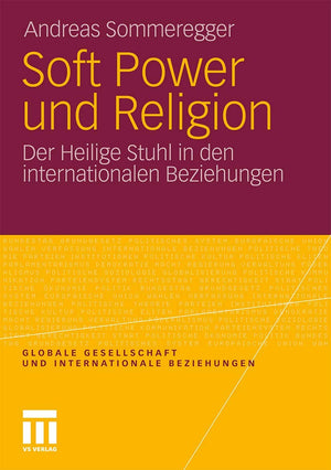 Soft Power und Religion: Der Heilige Stuhl in den internationalen Beziehungen (Globale Gesellschaft und internationale Beziehung,New