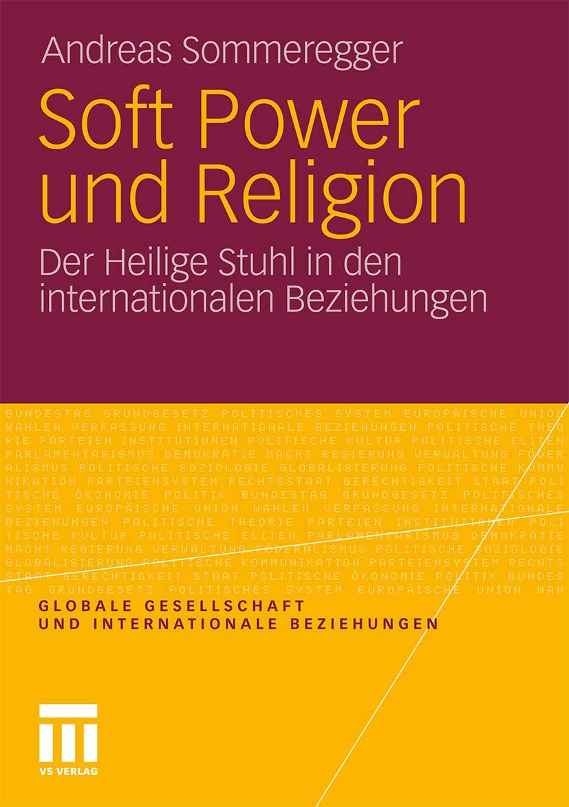 Soft Power und Religion: Der Heilige Stuhl in den internationalen Beziehungen (Globale Gesellschaft und internationale Beziehung,New