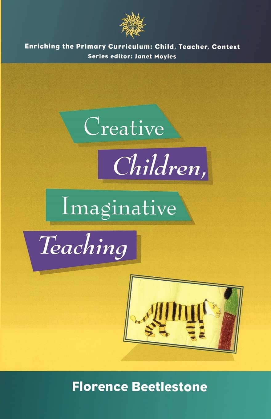 Creative Children, Imaginative Teaching (Enriching The Primary Curriculumchild, Teacher, Context)