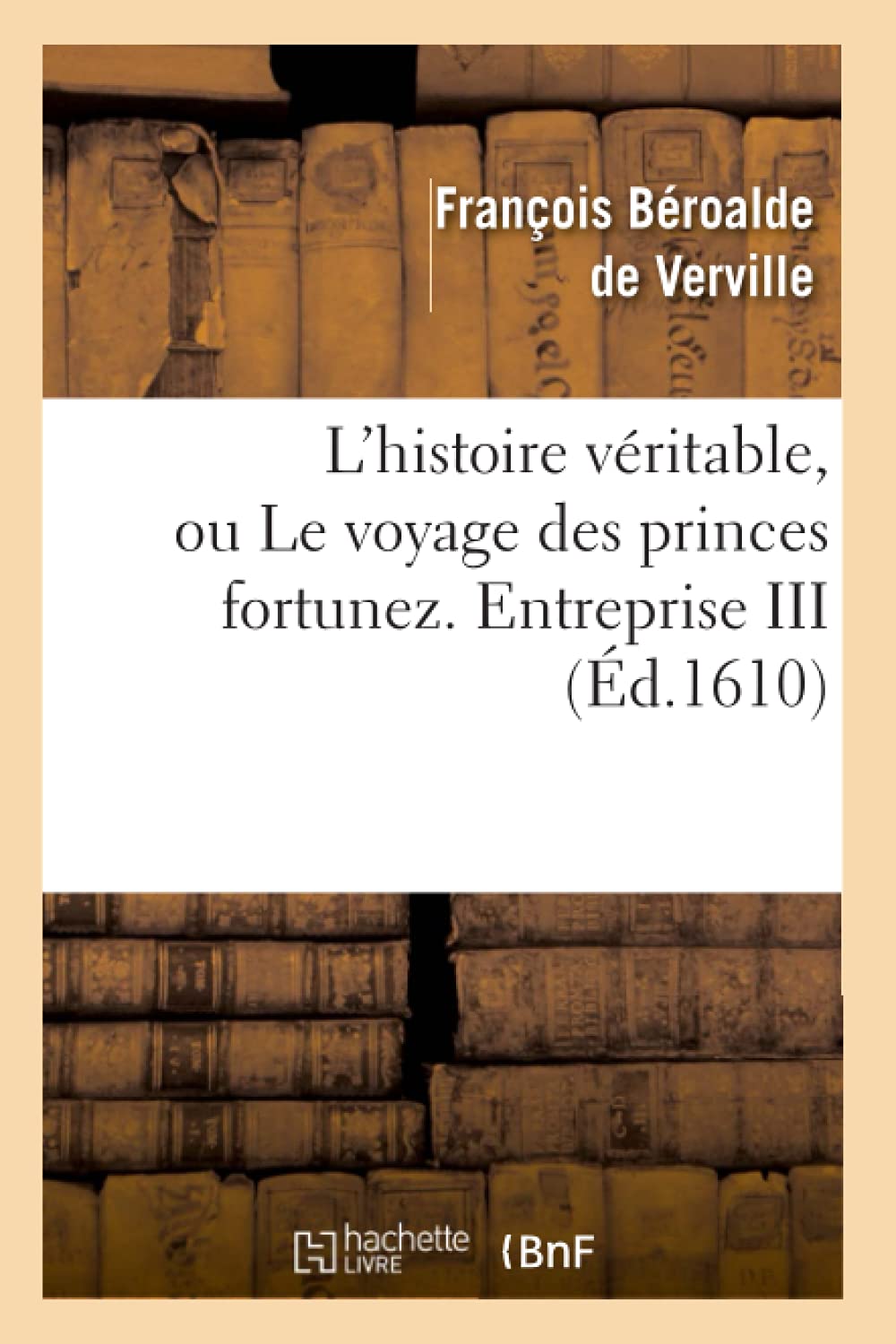 L'Histoire Vritable, Ou Le Voyage Des Princes Fortunez. Entreprise Iii (D.1610) (Litterature) (French Edition),New