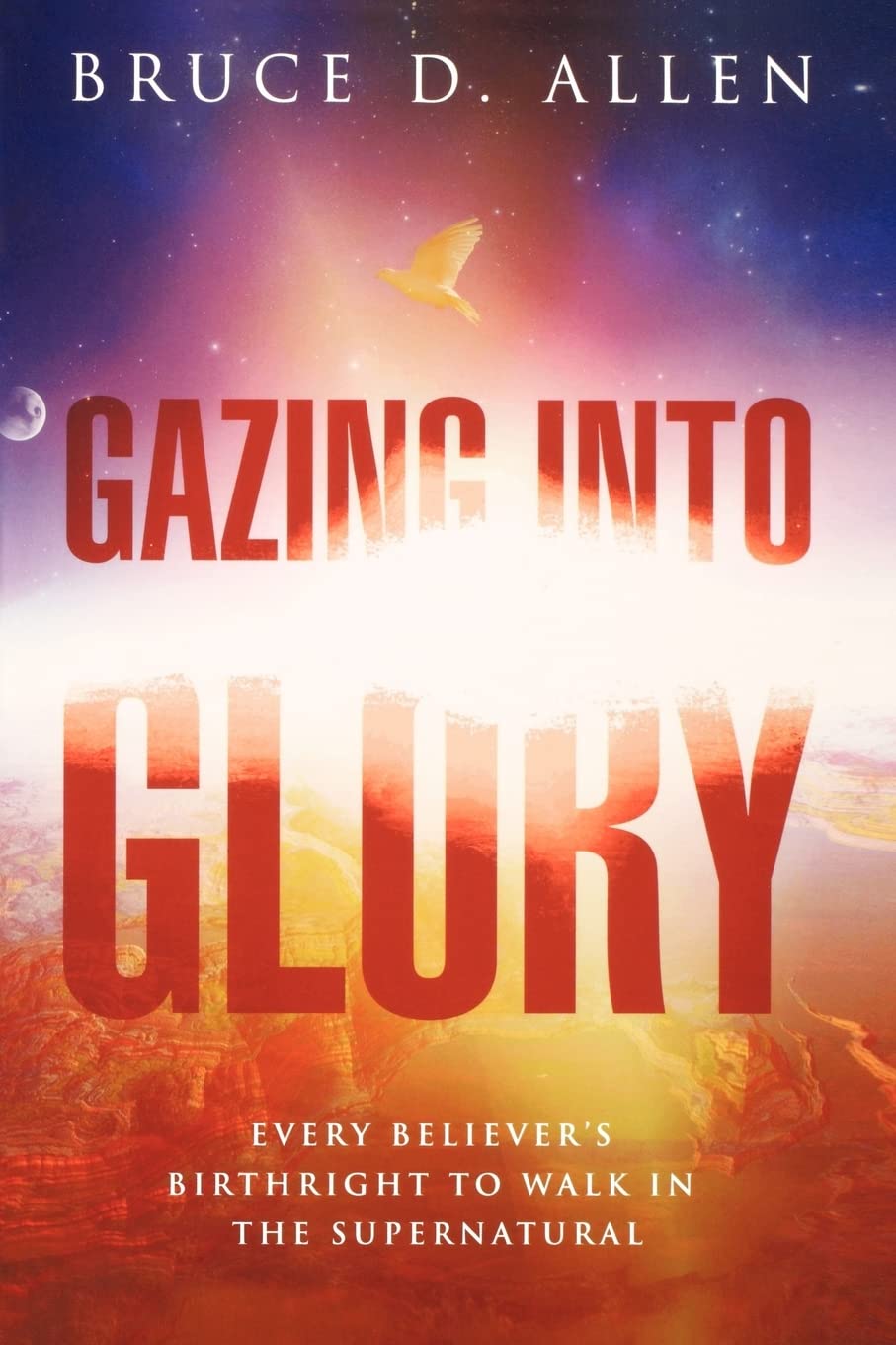 Gazing Into Glory: Every Believer's Birth Right to Walk in the Supernatural,New