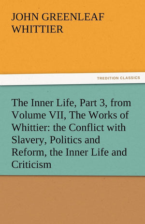 The Inner Life, Part 3, from Volume VII, the Works of Whittier: The Conflict with Slavery, Politics and Reform, the Inner Life a,Used