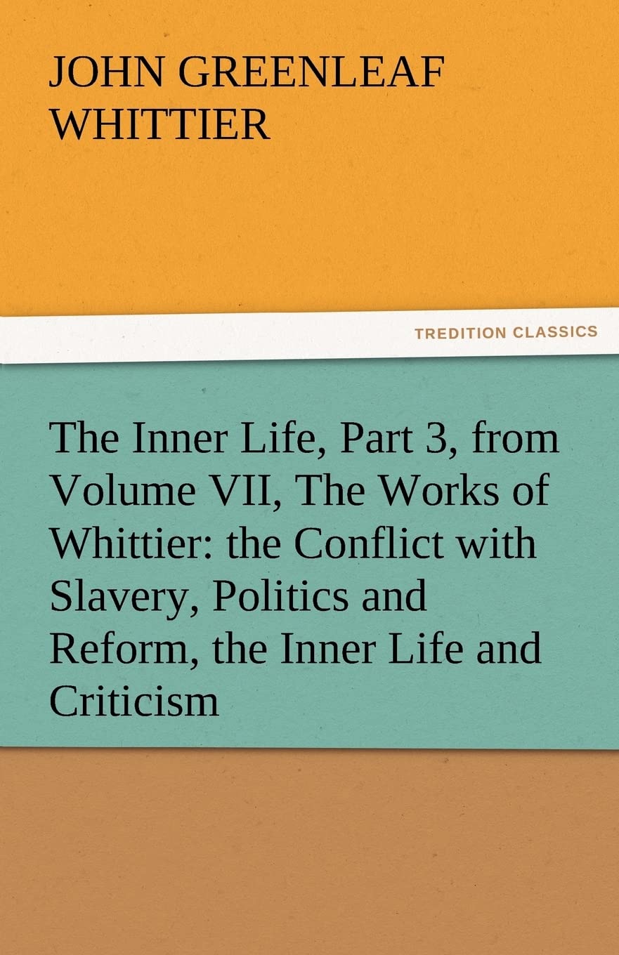 The Inner Life, Part 3, from Volume VII, the Works of Whittier: The Conflict with Slavery, Politics and Reform, the Inner Life a,Used