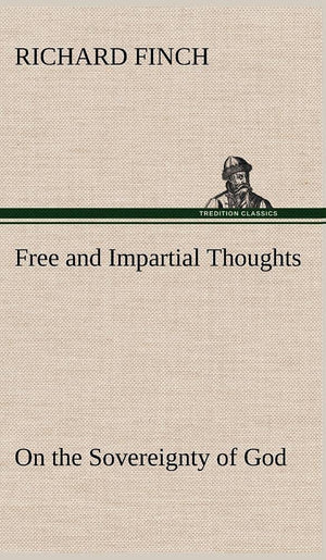 Free and Impartial Thoughts, on the Sovereignty of God, The Doctrines of Election, Reprobation, and Original Sin: Humbly Address,Used