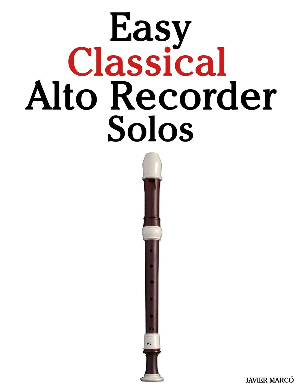Easy Classical Alto Recorder Solos: Featuring music of Bach, Mozart, Beethoven, Wagner and others.,New