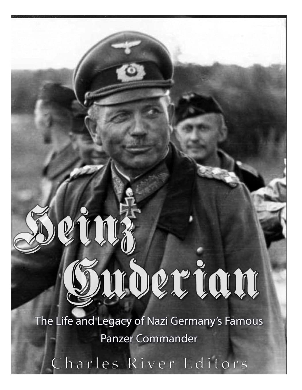 Heinz Guderian: The Life And Legacy Of Nazi Germanys Famous Panzer Commander