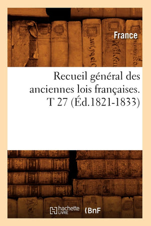 Recueil Gnral Des Anciennes Lois Franaises. T 27 (D.18211833) (Histoire) (French Edition),New