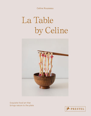 La Table by Celine: Exquisite Food Art that Brings Nature to the Plate,New