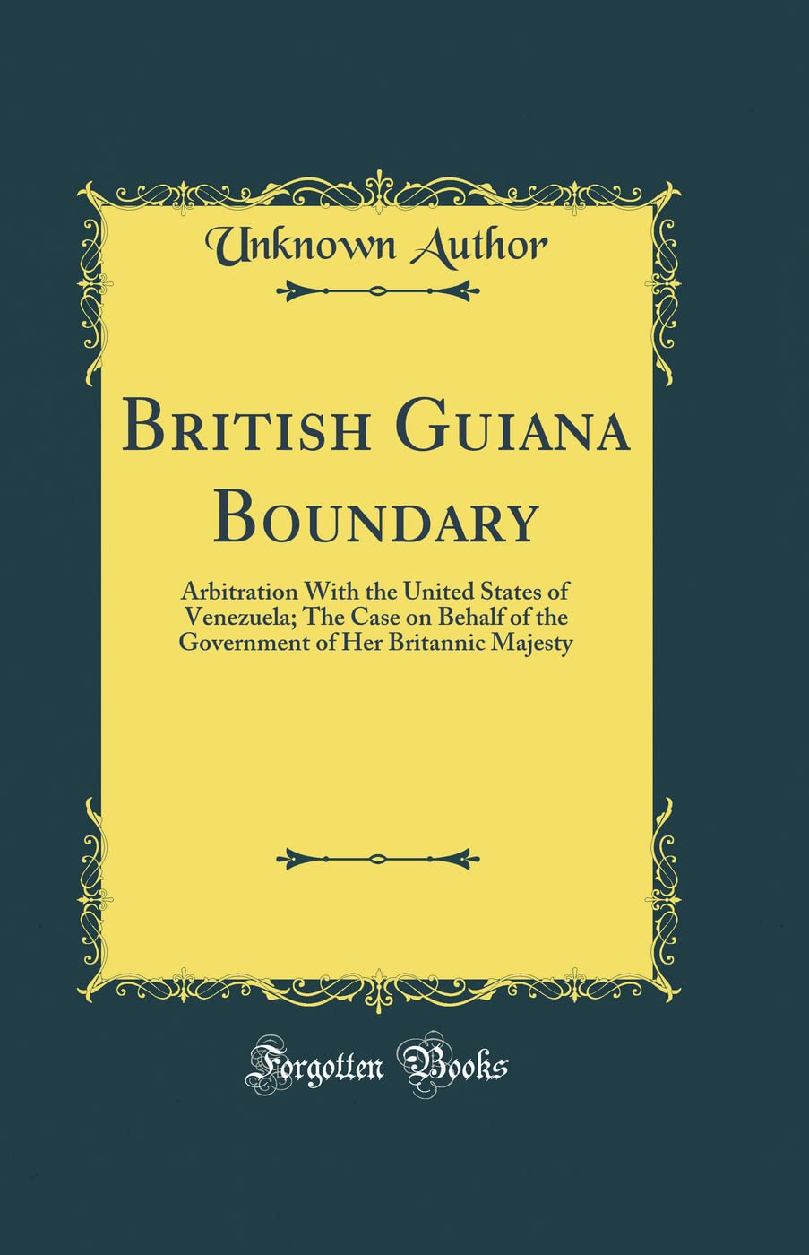 British Guiana Boundary: Arbitration With the United States of Venezuela; The Case on Behalf of the Government of Her Britannic ,Used