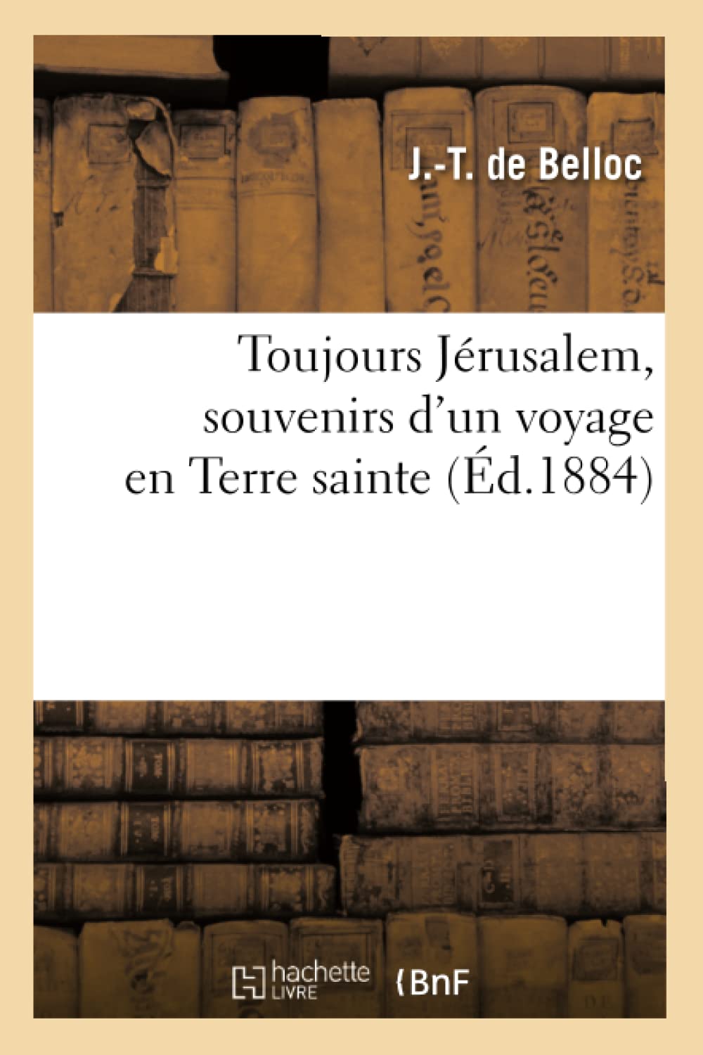 Toujours Jrusalem, Souvenirs D'Un Voyage En Terre Sainte, (D.1884) (Histoire) (French Edition),New