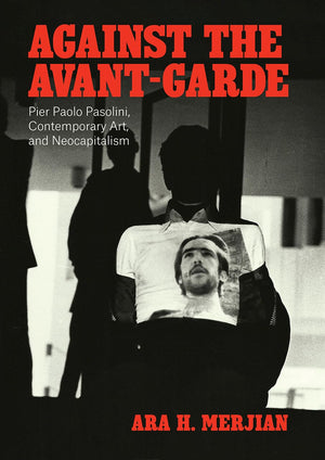 Against the AvantGarde: Pier Paolo Pasolini, Contemporary Art, and Neocapitalism,Used