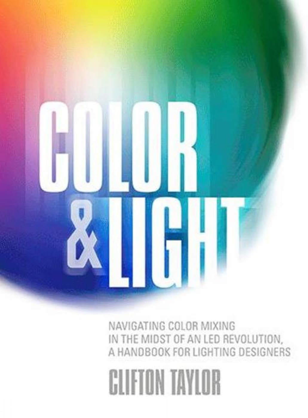 Color & Light: Navigating Color Mixing in the Midst of an Led Revolution, a Handbook for Lighting Designers,New