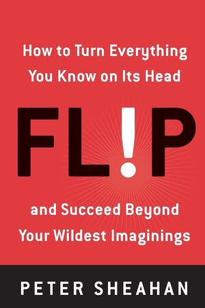 Flip: How to Turn Everything You Know on Its Headand Succeed Beyond Your Wildest Imaginings